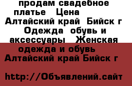 продам свадебное платье › Цена ­ 5 000 - Алтайский край, Бийск г. Одежда, обувь и аксессуары » Женская одежда и обувь   . Алтайский край,Бийск г.